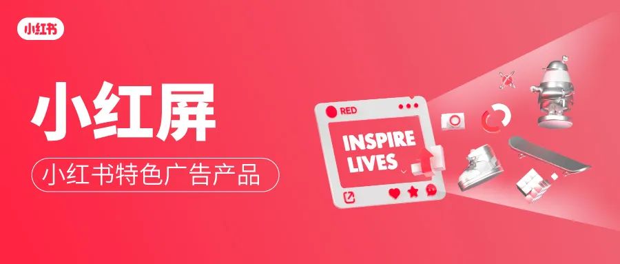 「小红屏」大曝光 小红书特色广告产品正式上线，解锁种草营销新范式